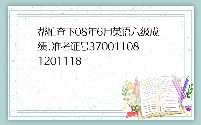 帮忙查下08年6月英语六级成绩.准考证号370011081201118