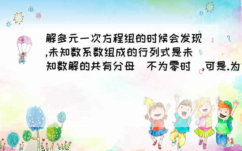 解多元一次方程组的时候会发现,未知数系数组成的行列式是未知数解的共有分母(不为零时),可是.为什么这个行列式恰好是来自不同行不同列的系数相称?并且乘项的符号由逆序数确定?我试着