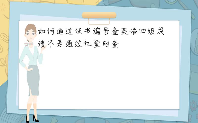 如何通过证书编号查英语四级成绩不是通过亿堂网查