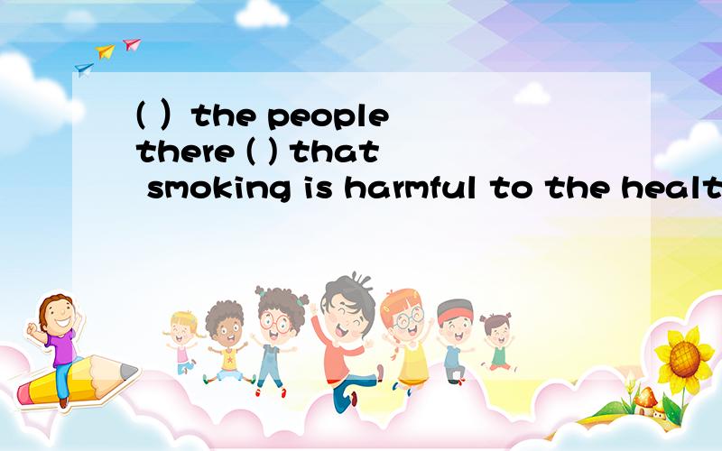 ( ）the people there ( ) that smoking is harmful to the health 选D 为什么A Majority of ;thinkB the Majority ;thinksC Majority of ;thinksD the Majority of ;think 为什么 为什么为什么