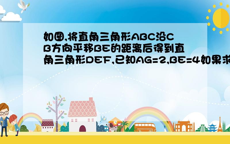 如图,将直角三角形ABC沿CB方向平移BE的距离后得到直角三角形DEF,已知AG=2,BE=4如果求DGBE的面积怎么计算?