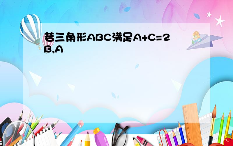 若三角形ABC满足A+C=2B,A