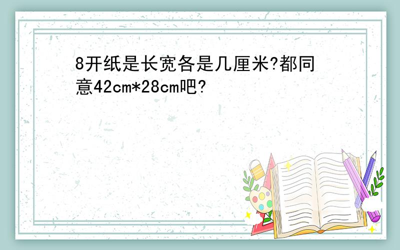 8开纸是长宽各是几厘米?都同意42cm*28cm吧?