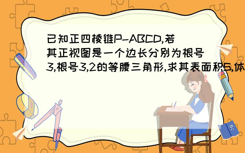 已知正四棱锥P-ABCD,若其正视图是一个边长分别为根号3,根号3,2的等腰三角形,求其表面积S,体积V