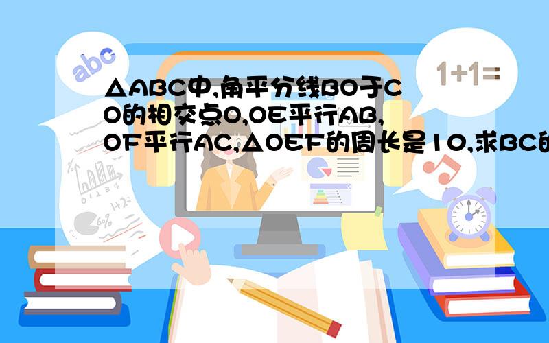 △ABC中,角平分线BO于CO的相交点O,OE平行AB,OF平行AC,△OEF的周长是10,求BC的长