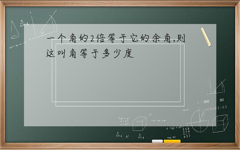 一个角的2倍等于它的余角,则这叫角等于多少度