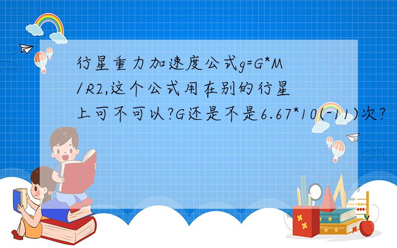 行星重力加速度公式g=G*M/R2,这个公式用在别的行星上可不可以?G还是不是6.67*10(-11)次?