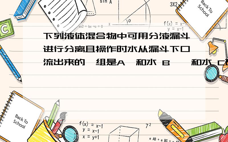 下列液体混合物中可用分液漏斗进行分离且操作时水从漏斗下口流出来的一组是A苯和水 B溴苯和水 C硝基苯和水