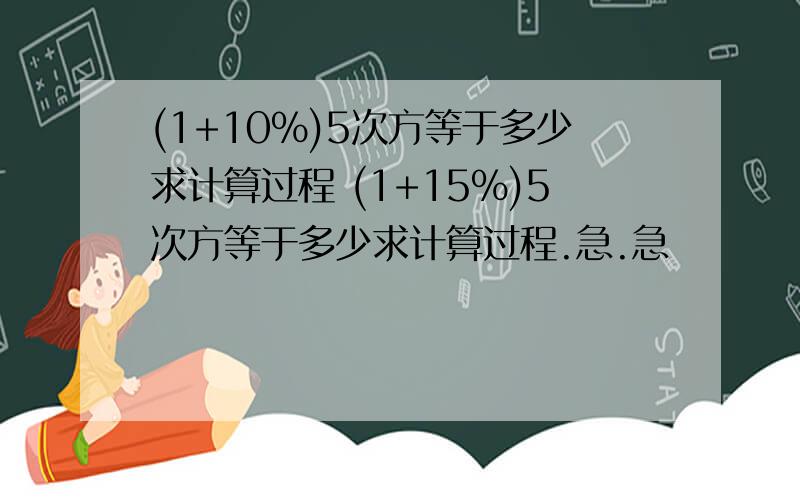 (1+10%)5次方等于多少求计算过程 (1+15%)5次方等于多少求计算过程.急.急