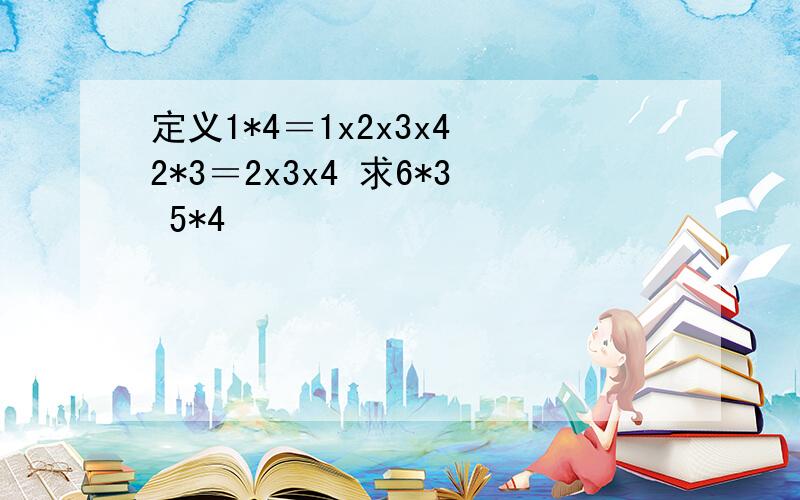 定义1*4＝1x2x3x4 2*3＝2x3x4 求6*3 5*4