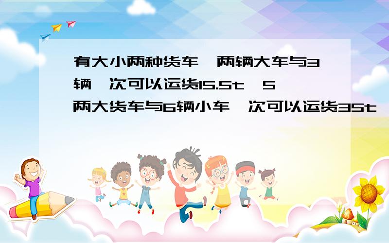 有大小两种货车,两辆大车与3辆一次可以运货15.5t,5两大货车与6辆小车一次可以运货35t,李师傅估计3辆大车与5两小车一次可以运货20t,李师傅的估计与实际的运货量有多大