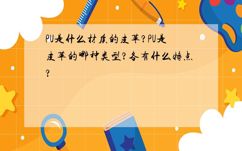 PU是什么材质的皮革?PU是皮革的哪种类型?各有什么特点?