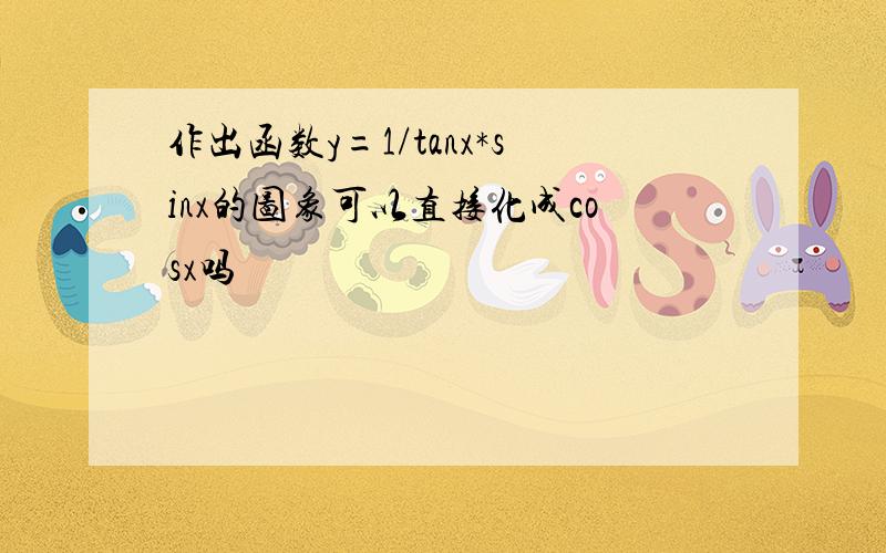 作出函数y=1/tanx*sinx的图象可以直接化成cosx吗