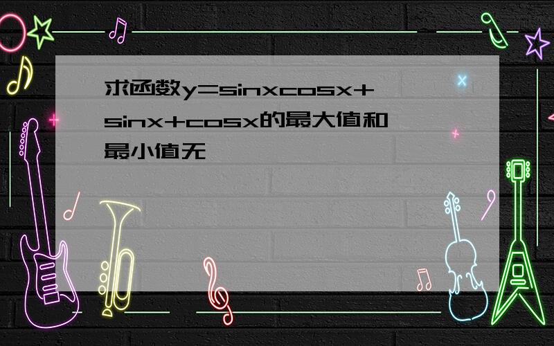 求函数y=sinxcosx+sinx+cosx的最大值和最小值无