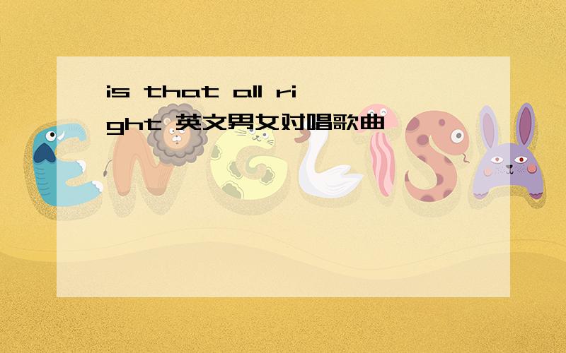 is that all right 英文男女对唱歌曲