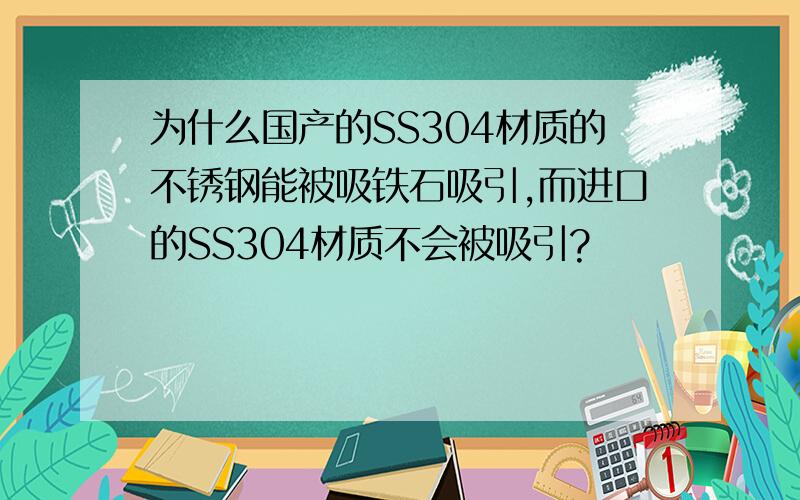 为什么国产的SS304材质的不锈钢能被吸铁石吸引,而进口的SS304材质不会被吸引?