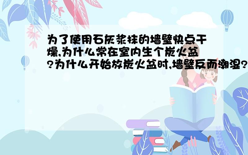 为了使用石灰浆抹的墙壁快点干燥,为什么常在室内生个炭火盆?为什么开始放炭火盆时,墙壁反而潮湿?