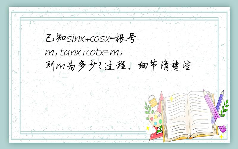 已知sinx+cosx=根号m,tanx+cotx=m,则m为多少?过程、细节清楚些