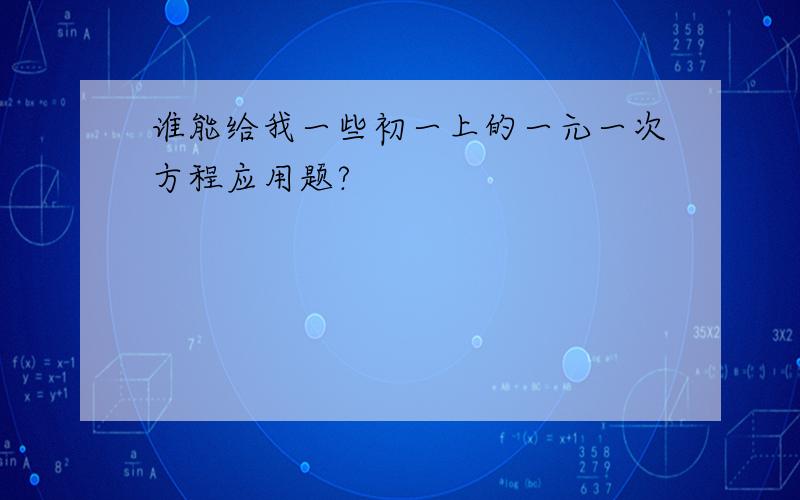 谁能给我一些初一上的一元一次方程应用题?