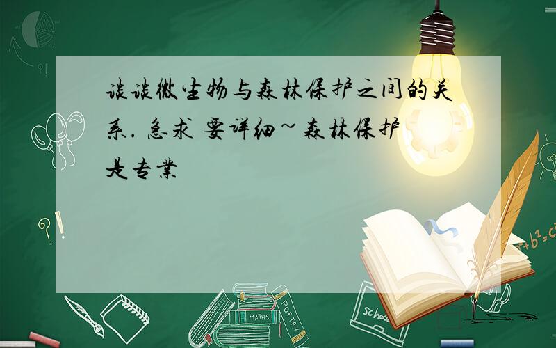 谈谈微生物与森林保护之间的关系. 急求 要详细~森林保护是专业