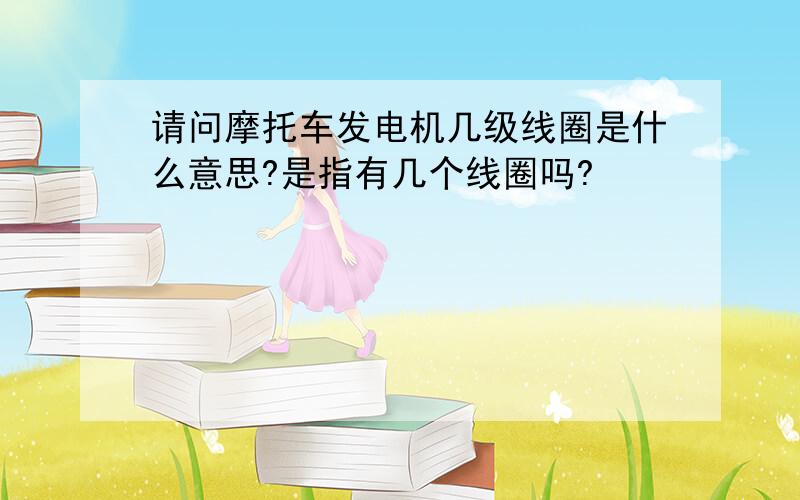 请问摩托车发电机几级线圈是什么意思?是指有几个线圈吗?