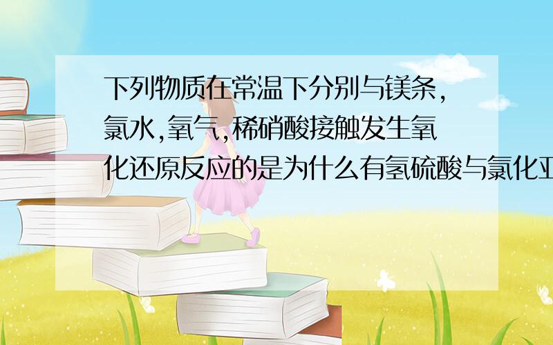 下列物质在常温下分别与镁条,氯水,氧气,稀硝酸接触发生氧化还原反应的是为什么有氢硫酸与氯化亚铁,为何亚硫酸钠不行是指为何氢硫酸有氯化亚铁能与题目中四者发生氧化还原反应，而亚