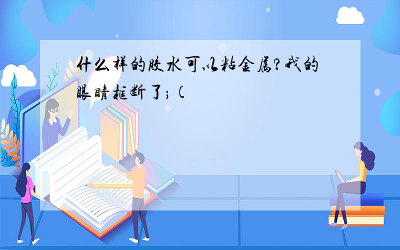 什么样的胶水可以粘金属?我的眼睛框断了;(