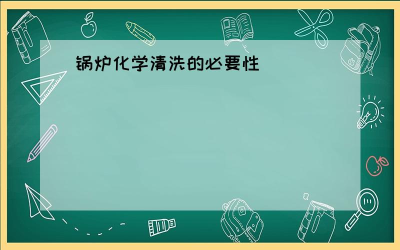 锅炉化学清洗的必要性