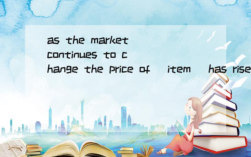 as the market continues to change the price of [item] has risen.Importing this good is .as the market continues to change the price of [item] has risen.Importing this good is now more costly,but higher profits can be made from exporting it.