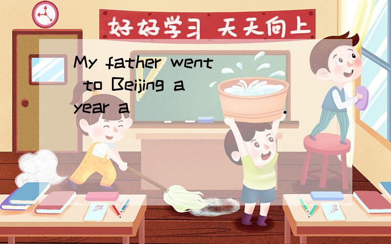 My father went to Beijing a year a ________.