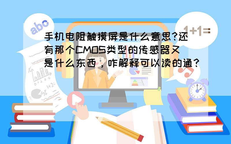 手机电阻触摸屏是什么意思?还有那个CMOS类型的传感器又是什么东西，咋解释可以读的通？