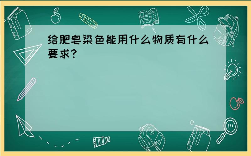 给肥皂染色能用什么物质有什么要求?