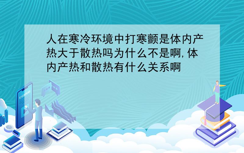 人在寒冷环境中打寒颤是体内产热大于散热吗为什么不是啊,体内产热和散热有什么关系啊