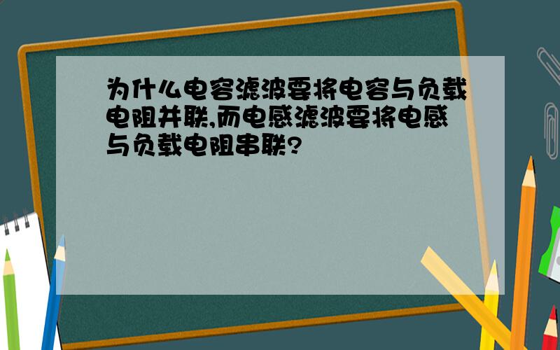 为什么电容滤波要将电容与负载电阻并联,而电感滤波要将电感与负载电阻串联?