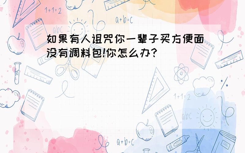 如果有人诅咒你一辈子买方便面没有调料包!你怎么办?