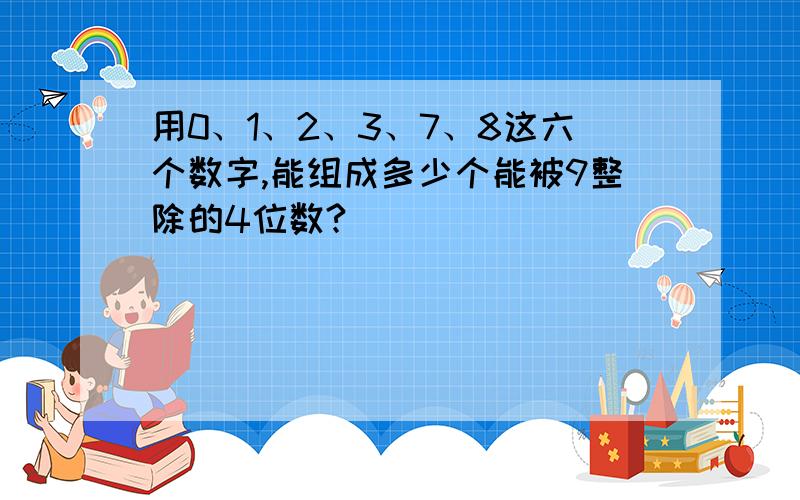 用0、1、2、3、7、8这六个数字,能组成多少个能被9整除的4位数?