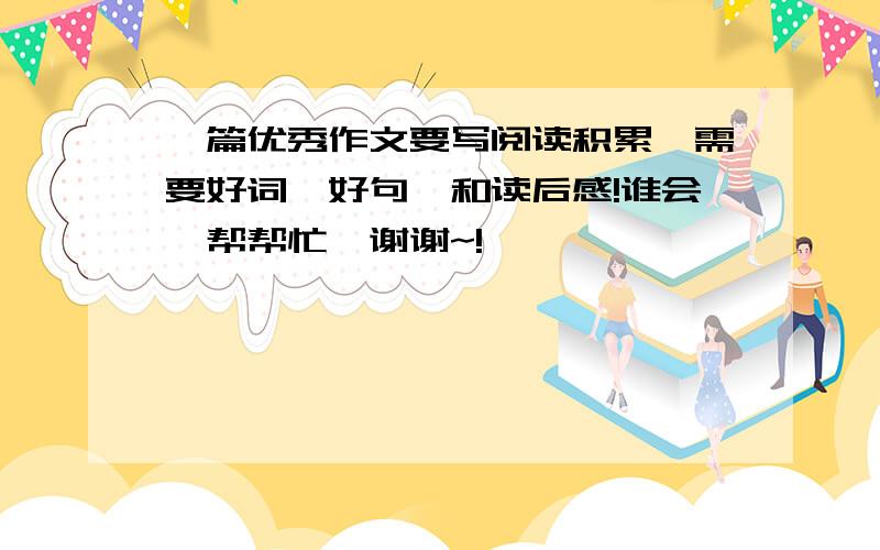 一篇优秀作文要写阅读积累,需要好词、好句、和读后感!谁会,帮帮忙,谢谢~!