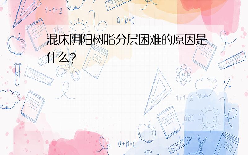 混床阴阳树脂分层困难的原因是什么?