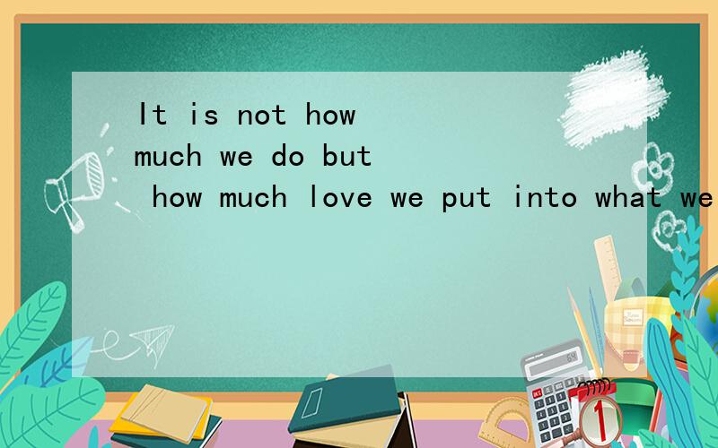 It is not how much we do but how much love we put into what we do that benefits our work most.how much 怎么可以作we do的宾语呢?