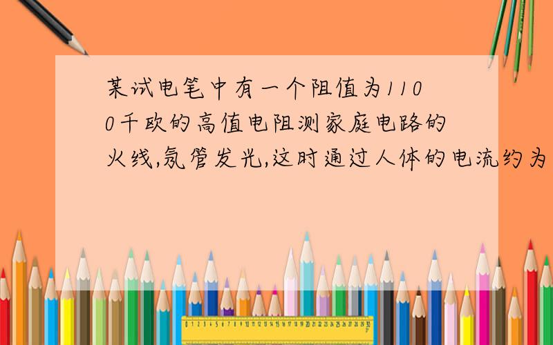 某试电笔中有一个阻值为1100千欧的高值电阻测家庭电路的火线,氖管发光,这时通过人体的电流约为多少毫安