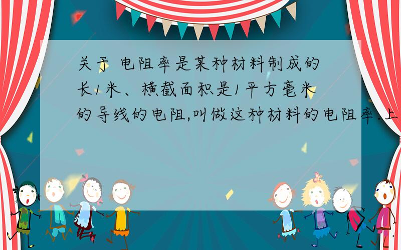 关于 电阻率是某种材料制成的长1米、横截面积是1平方毫米的导线的电阻,叫做这种材料的电阻率.上面说 横截面积是1平方毫米的导线的电阻 说的到底是导线还是电阻?只有那种情况被称为电