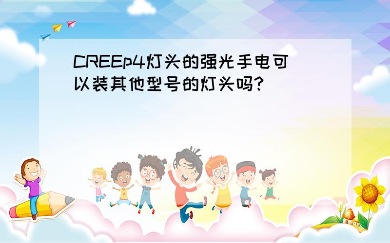 CREEp4灯头的强光手电可以装其他型号的灯头吗?