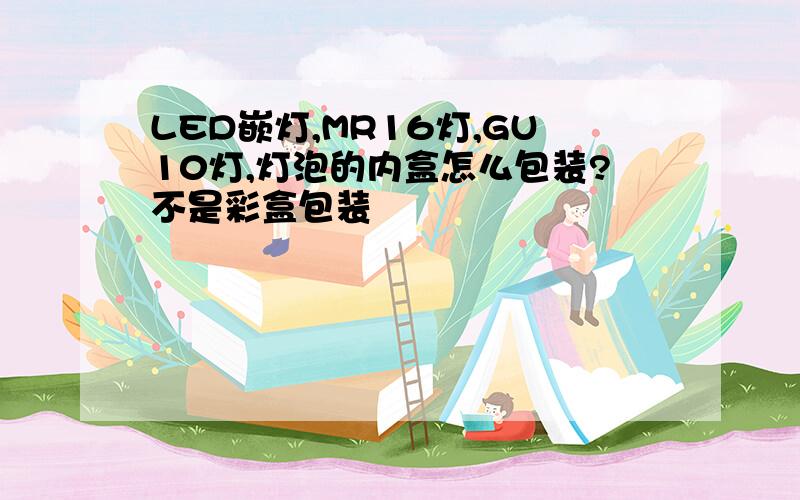 LED嵌灯,MR16灯,GU10灯,灯泡的内盒怎么包装?不是彩盒包装