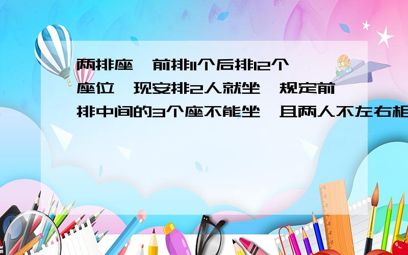 两排座,前排11个后排12个座位,现安排2人就坐,规定前排中间的3个座不能坐,且两人不左右相邻,不同的排