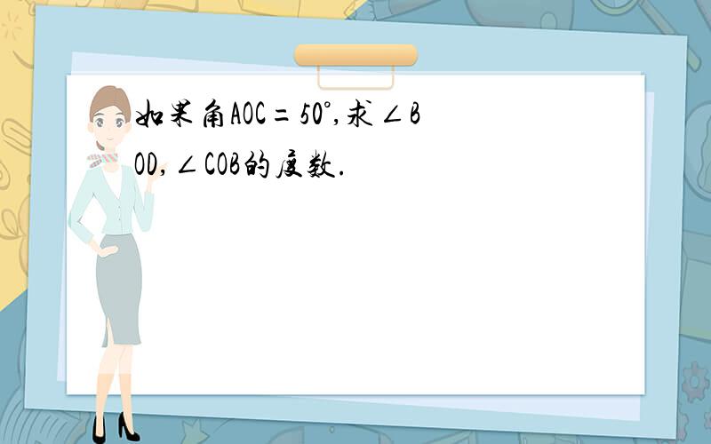 如果角AOC=50°,求∠BOD,∠COB的度数.