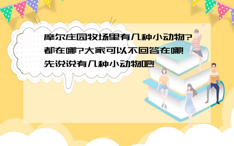 摩尔庄园牧场里有几种小动物?都在哪?大家可以不回答在哪!先说说有几种小动物吧!