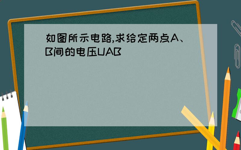 如图所示电路,求给定两点A、B间的电压UAB