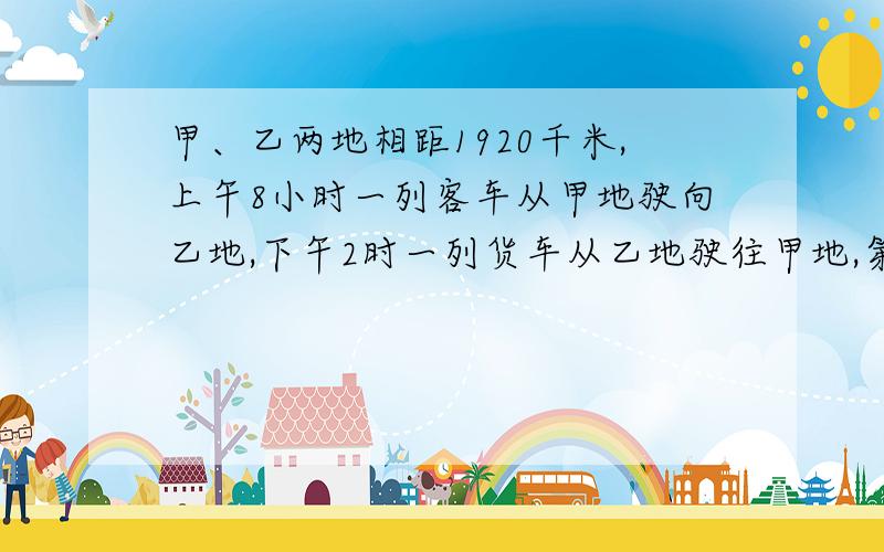 甲、乙两地相距1920千米,上午8小时一列客车从甲地驶向乙地,下午2时一列货车从乙地驶往甲地,第二天上午8时两车相遇,客车每小时行50千米,货车每小时行多少千米?）