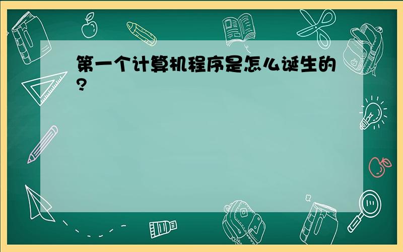 第一个计算机程序是怎么诞生的?