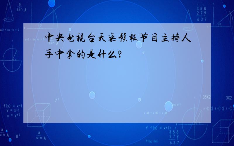 中央电视台天气预报节目主持人手中拿的是什么?